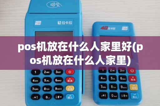 pos机放在什么人家里好(pos机放在什么人家里)