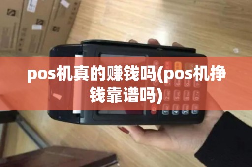 pos机真的赚钱吗(pos机挣钱靠谱吗)