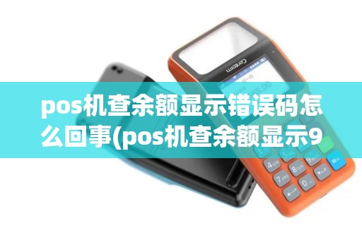 pos机查余额显示错误码怎么回事(pos机查余额显示96)
