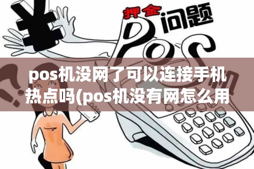 pos机没网了可以连接手机热点吗(pos机没有网怎么用法)