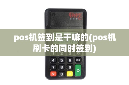 pos机签到是干嘛的(pos机刷卡的同时签到)