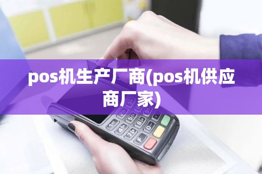 pos机生产厂商(pos机供应商厂家)