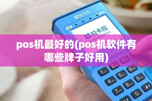 pos机最好的(pos机软件有哪些牌子好用)