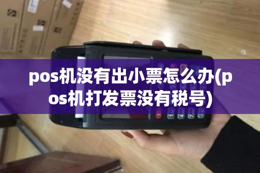 pos机没有出小票怎么办(pos机打发票没有税号)