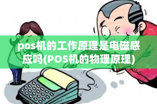 pos机的工作原理是电磁感应吗(POS机的物理原理)