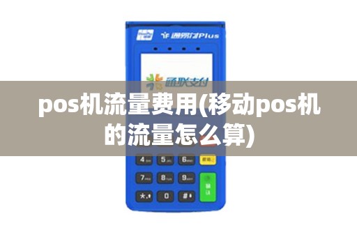 pos机流量费用(移动pos机的流量怎么算)
