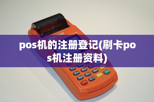 pos机的注册登记(刷卡pos机注册资料)