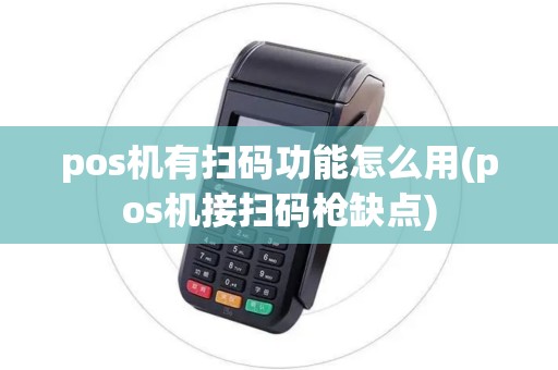 pos机有扫码功能怎么用(pos机接扫码枪缺点)