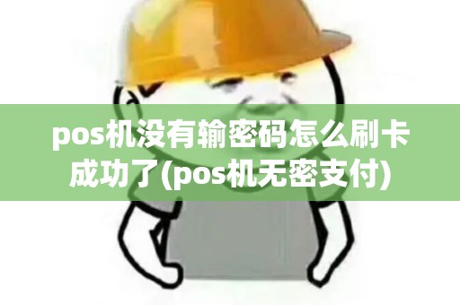 pos机没有输密码怎么刷卡成功了(pos机无密支付)