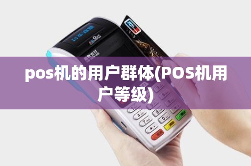 pos机的用户群体(POS机用户等级)
