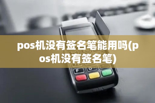 pos机没有签名笔能用吗(pos机没有签名笔)