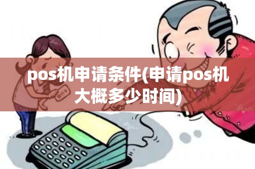 pos机申请条件(申请pos机大概多少时间)