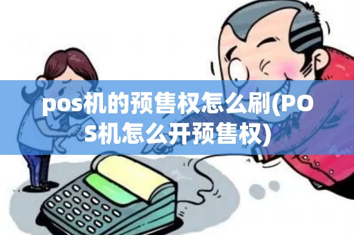 pos机的预售权怎么刷(POS机怎么开预售权)