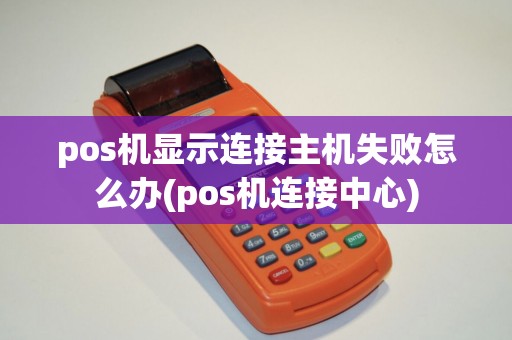 pos机显示连接主机失败怎么办(pos机连接中心)