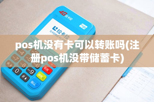 pos机没有卡可以转账吗(注册pos机没带储蓄卡)