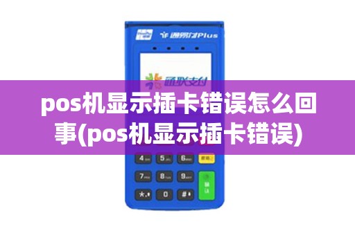 pos机显示插卡错误怎么回事(pos机显示插卡错误)