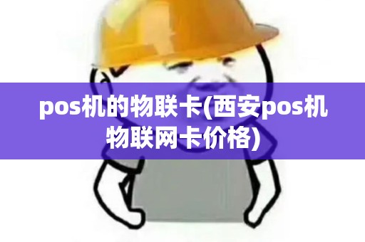 pos机的物联卡(西安pos机物联网卡价格)