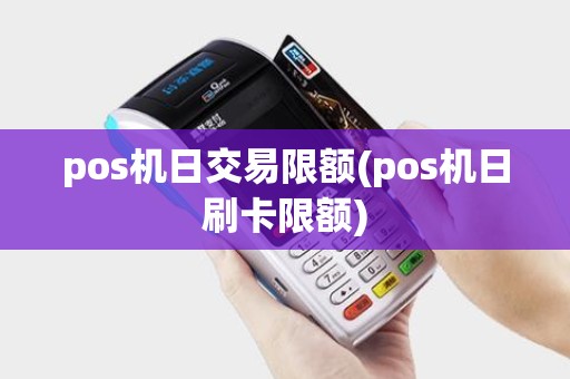 pos机日交易限额(pos机日刷卡限额)