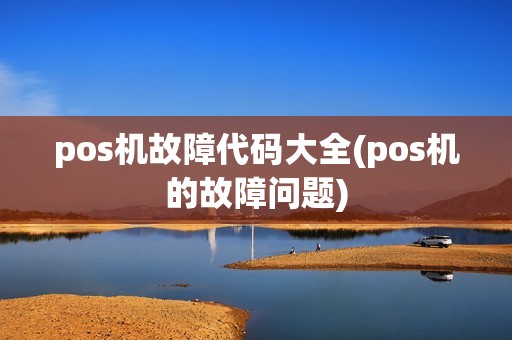 pos机故障代码大全(pos机的故障问题)