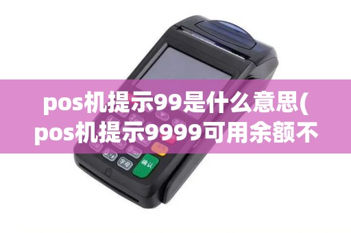 pos机提示99是什么意思(pos机提示9999可用余额不足)