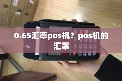 0.65汇率pos机？pos机的汇率