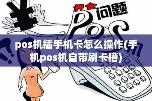 pos机插手机卡怎么操作(手机pos机自带刷卡槽)