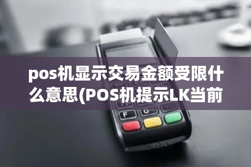 pos机显示交易金额受限什么意思(POS机提示LK当前交易繁忙)