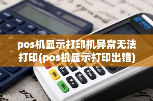 pos机显示打印机异常无法打印(pos机显示打印出错)