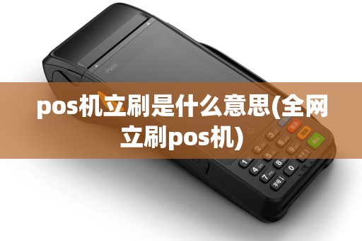 pos机立刷是什么意思(全网立刷pos机)