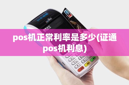 pos机正常利率是多少(证通pos机利息)