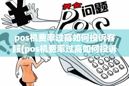 pos机费率过高如何投诉客服(pos机费率过高如何投诉)