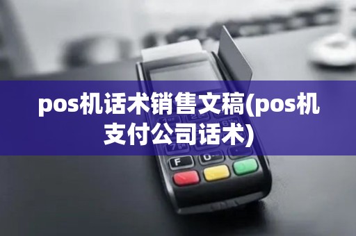 pos机话术销售文稿(pos机支付公司话术)