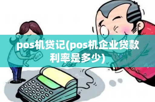 pos机贷记(pos机企业贷款利率是多少)