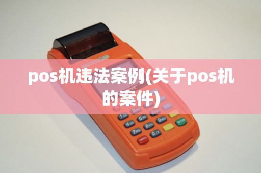 pos机违法案例(关于pos机的案件)