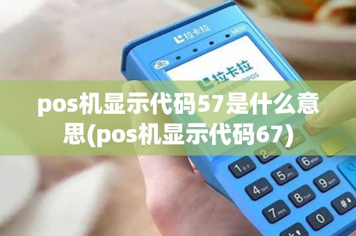 pos机显示代码57是什么意思(pos机显示代码67)