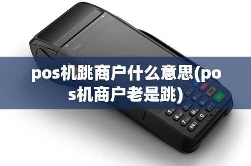 pos机跳商户什么意思(pos机商户老是跳)