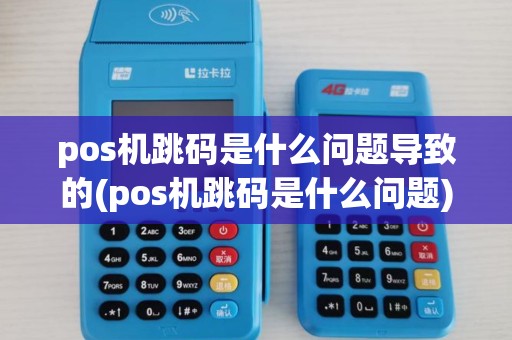 pos机跳码是什么问题导致的(pos机跳码是什么问题)