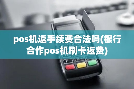 pos机返手续费合法吗(银行合作pos机刷卡返费)