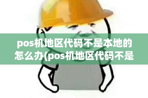pos机地区代码不是本地的怎么办(pos机地区代码不是本地的)