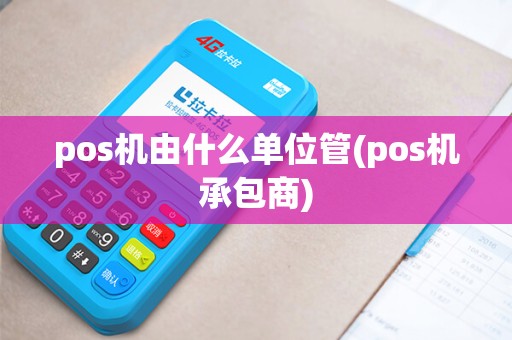 pos机由什么单位管(pos机承包商)