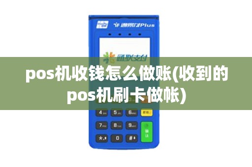 pos机收钱怎么做账(收到的pos机刷卡做帐)