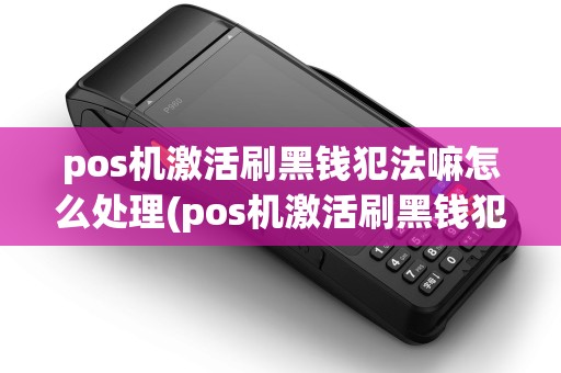 pos机激活刷黑钱犯法嘛怎么处理(pos机激活刷黑钱犯法嘛)