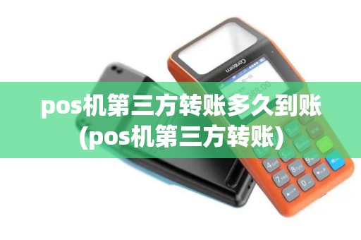 pos机第三方转账多久到账(pos机第三方转账)