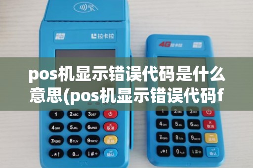 pos机显示错误代码是什么意思(pos机显示错误代码ffc)