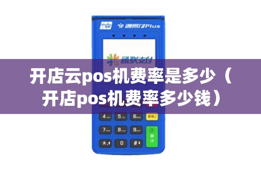 开店云pos机费率是多少（开店pos机费率多少钱）