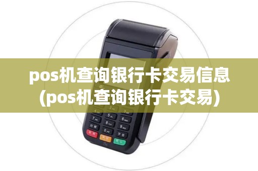 pos机查询银行卡交易信息(pos机查询银行卡交易)