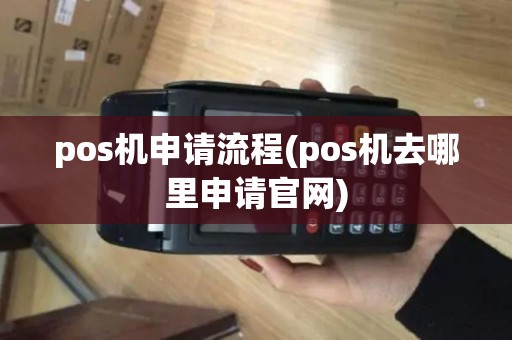 pos机申请流程(pos机去哪里申请官网)