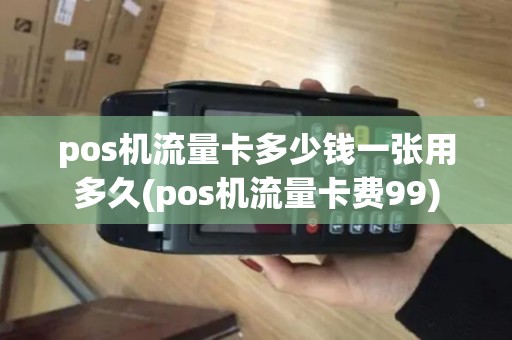 pos机流量卡多少钱一张用多久(pos机流量卡费99)