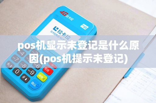 pos机显示未登记是什么原因(pos机提示未登记)