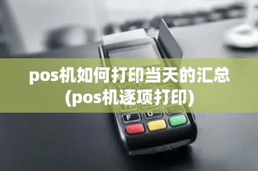 pos机如何打印当天的汇总(pos机逐项打印)
